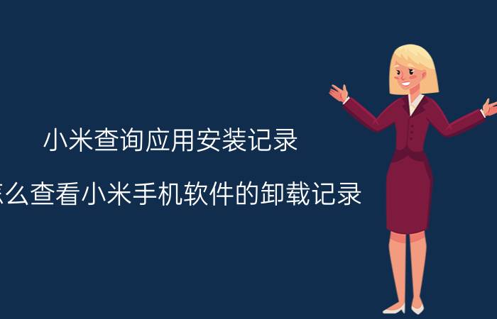 小米查询应用安装记录 怎么查看小米手机软件的卸载记录？